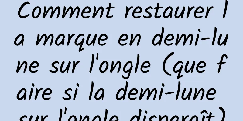 Comment restaurer la marque en demi-lune sur l'ongle (que faire si la demi-lune sur l'ongle disparaît)