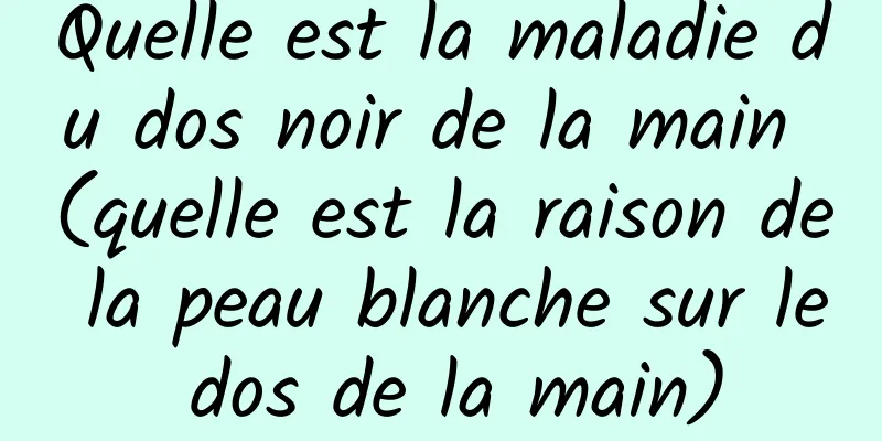 Quelle est la maladie du dos noir de la main (quelle est la raison de la peau blanche sur le dos de la main)