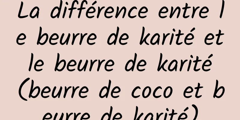 La différence entre le beurre de karité et le beurre de karité (beurre de coco et beurre de karité)