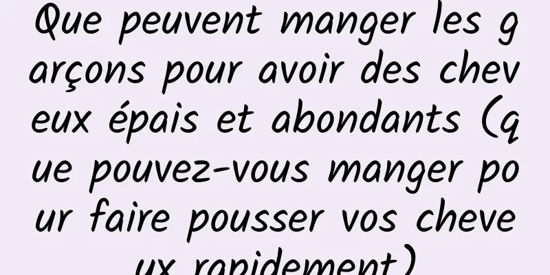 Que peuvent manger les garçons pour avoir des cheveux épais et abondants (que pouvez-vous manger pour faire pousser vos cheveux rapidement)