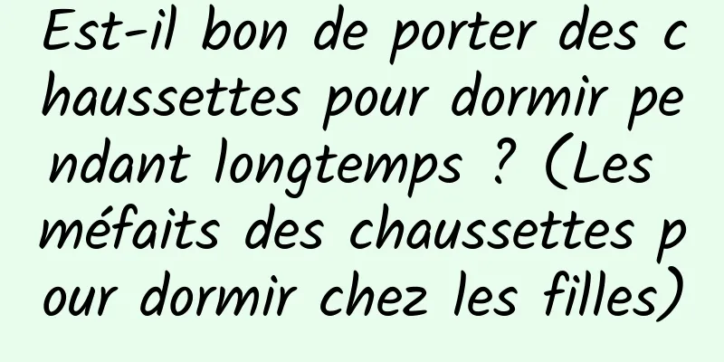 Est-il bon de porter des chaussettes pour dormir pendant longtemps ? (Les méfaits des chaussettes pour dormir chez les filles)