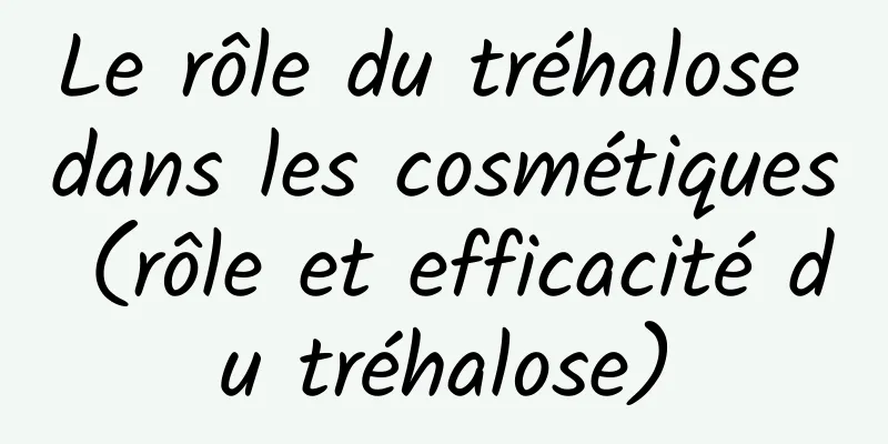 Le rôle du tréhalose dans les cosmétiques (rôle et efficacité du tréhalose)