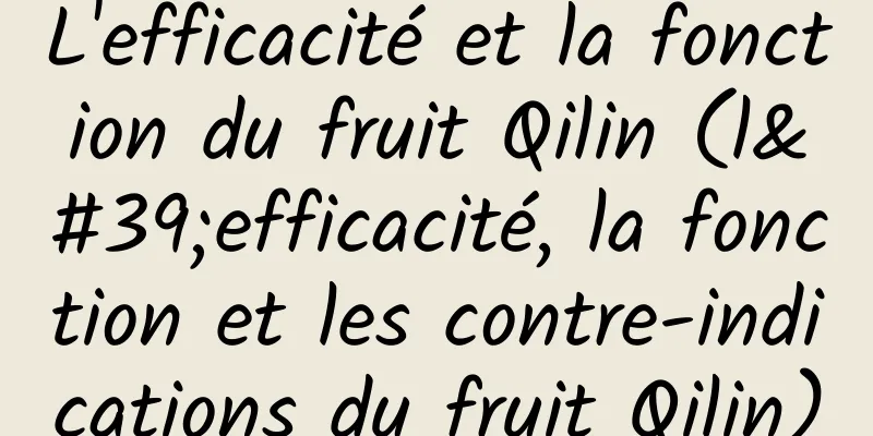 L'efficacité et la fonction du fruit Qilin (l'efficacité, la fonction et les contre-indications du fruit Qilin)