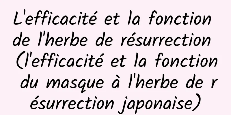 L'efficacité et la fonction de l'herbe de résurrection (l'efficacité et la fonction du masque à l'herbe de résurrection japonaise)