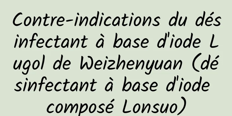 Contre-indications du désinfectant à base d'iode Lugol de Weizhenyuan (désinfectant à base d'iode composé Lonsuo)