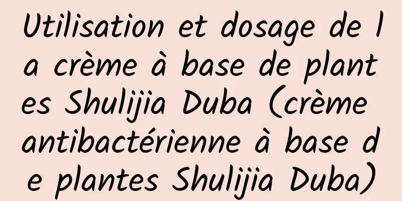 Utilisation et dosage de la crème à base de plantes Shulijia Duba (crème antibactérienne à base de plantes Shulijia Duba)