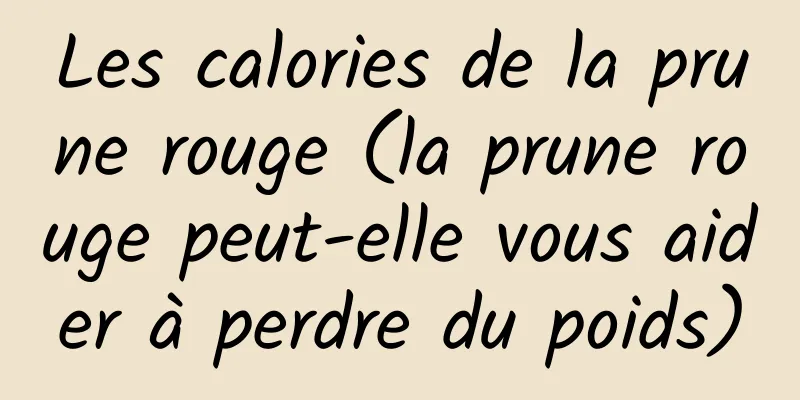 Les calories de la prune rouge (la prune rouge peut-elle vous aider à perdre du poids)
