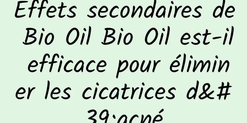 Effets secondaires de Bio Oil Bio Oil est-il efficace pour éliminer les cicatrices d'acné