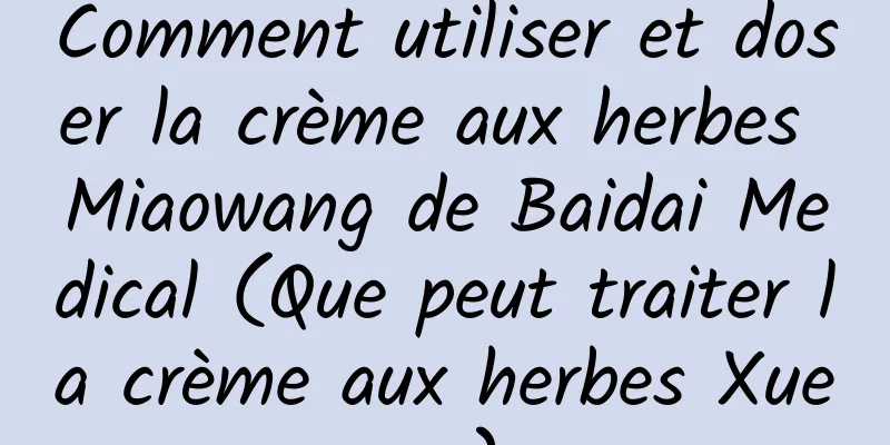 Comment utiliser et doser la crème aux herbes Miaowang de Baidai Medical (Que peut traiter la crème aux herbes Xueyu)