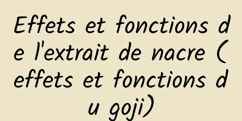 Effets et fonctions de l'extrait de nacre (effets et fonctions du goji)