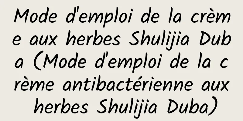 Mode d'emploi de la crème aux herbes Shulijia Duba (Mode d'emploi de la crème antibactérienne aux herbes Shulijia Duba)