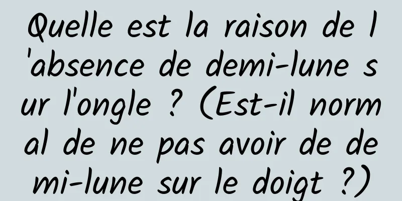 Quelle est la raison de l'absence de demi-lune sur l'ongle ? (Est-il normal de ne pas avoir de demi-lune sur le doigt ?)