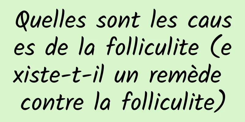 Quelles sont les causes de la folliculite (existe-t-il un remède contre la folliculite)