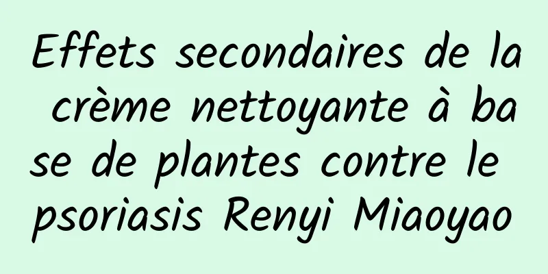 Effets secondaires de la crème nettoyante à base de plantes contre le psoriasis Renyi Miaoyao