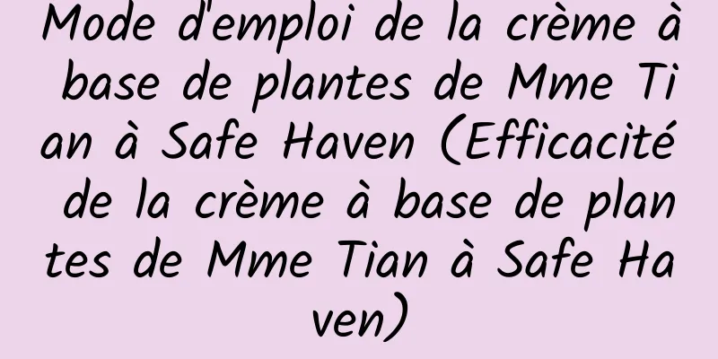 Mode d'emploi de la crème à base de plantes de Mme Tian à Safe Haven (Efficacité de la crème à base de plantes de Mme Tian à Safe Haven)