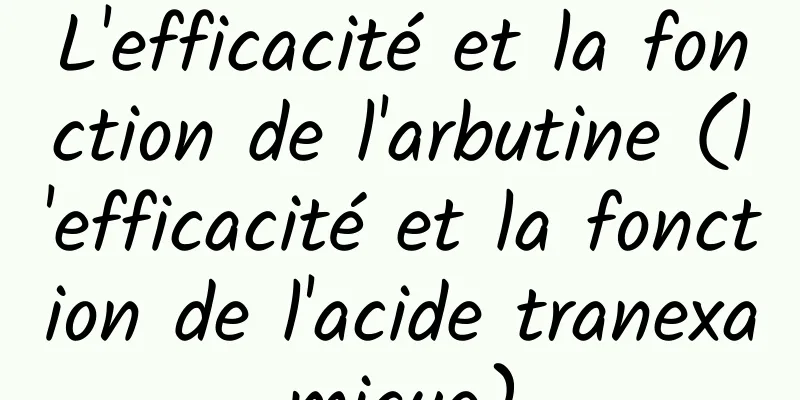 L'efficacité et la fonction de l'arbutine (l'efficacité et la fonction de l'acide tranexamique)