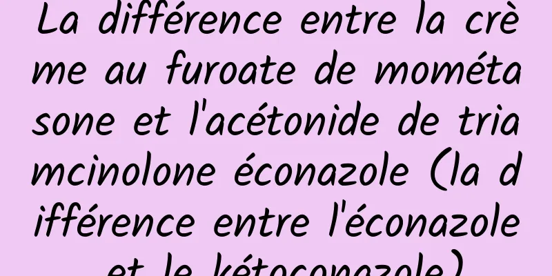 La différence entre la crème au furoate de mométasone et l'acétonide de triamcinolone éconazole (la différence entre l'éconazole et le kétoconazole)