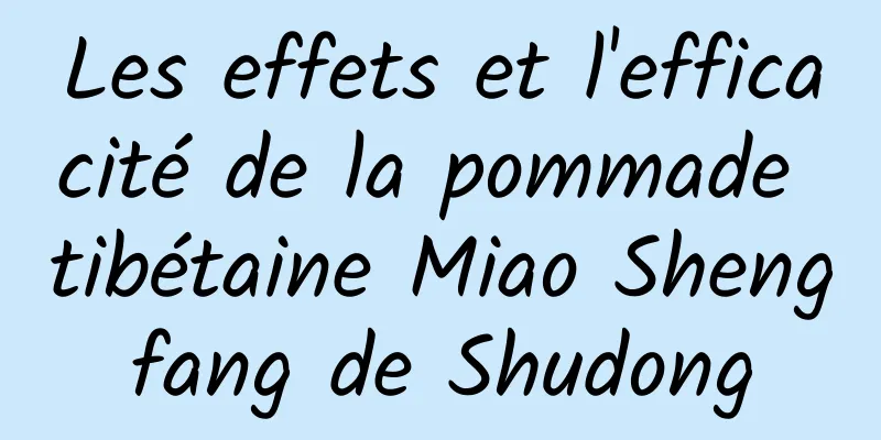 Les effets et l'efficacité de la pommade tibétaine Miao Shengfang de Shudong