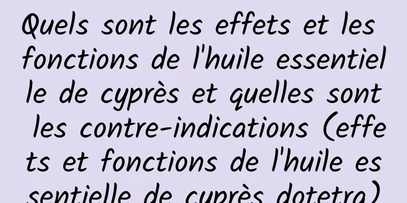 Quels sont les effets et les fonctions de l'huile essentielle de cyprès et quelles sont les contre-indications (effets et fonctions de l'huile essentielle de cyprès dotetra)