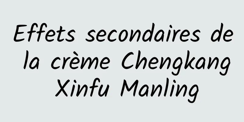 Effets secondaires de la crème Chengkang Xinfu Manling