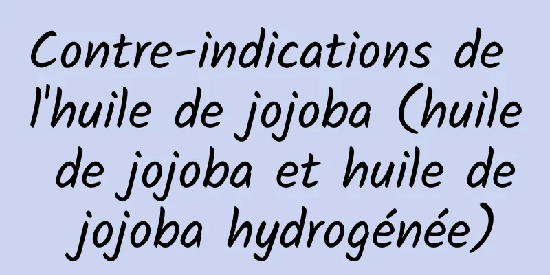 Contre-indications de l'huile de jojoba (huile de jojoba et huile de jojoba hydrogénée)