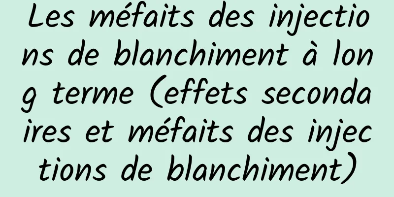 Les méfaits des injections de blanchiment à long terme (effets secondaires et méfaits des injections de blanchiment)