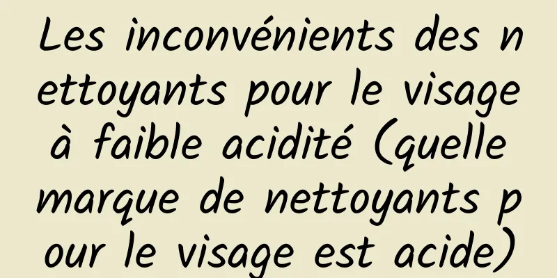 Les inconvénients des nettoyants pour le visage à faible acidité (quelle marque de nettoyants pour le visage est acide)