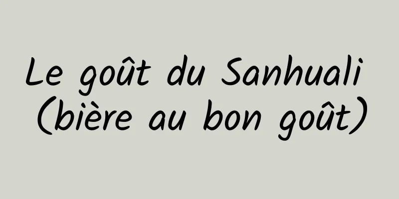Le goût du Sanhuali (bière au bon goût)