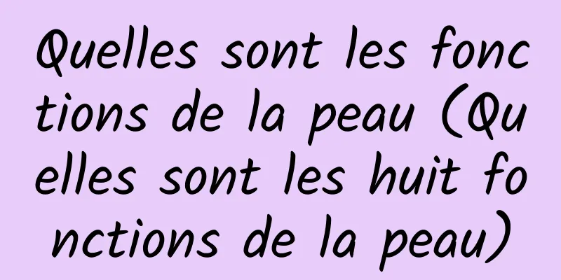 Quelles sont les fonctions de la peau (Quelles sont les huit fonctions de la peau)