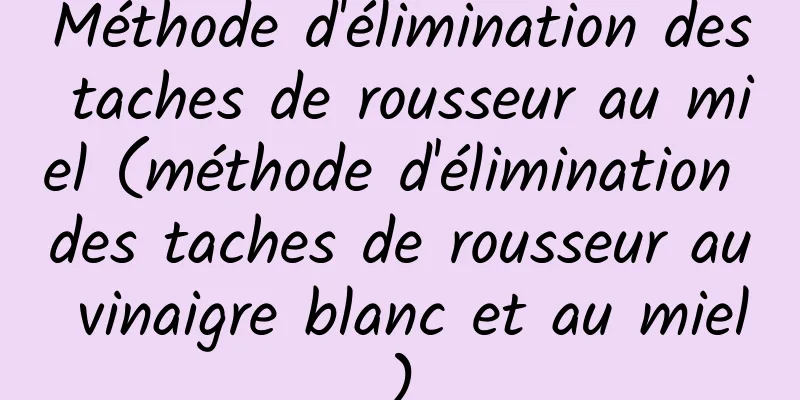 Méthode d'élimination des taches de rousseur au miel (méthode d'élimination des taches de rousseur au vinaigre blanc et au miel)