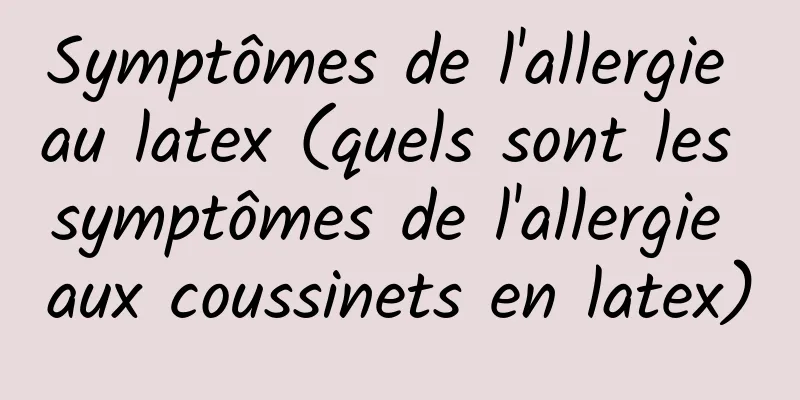Symptômes de l'allergie au latex (quels sont les symptômes de l'allergie aux coussinets en latex)