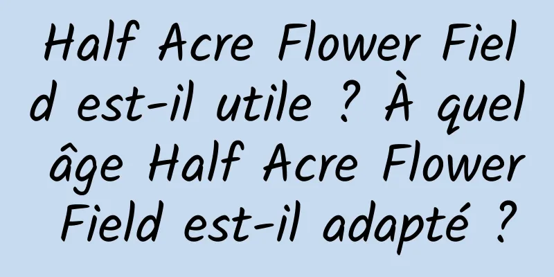 Half Acre Flower Field est-il utile ? À quel âge Half Acre Flower Field est-il adapté ?