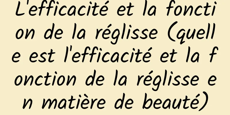 L'efficacité et la fonction de la réglisse (quelle est l'efficacité et la fonction de la réglisse en matière de beauté)