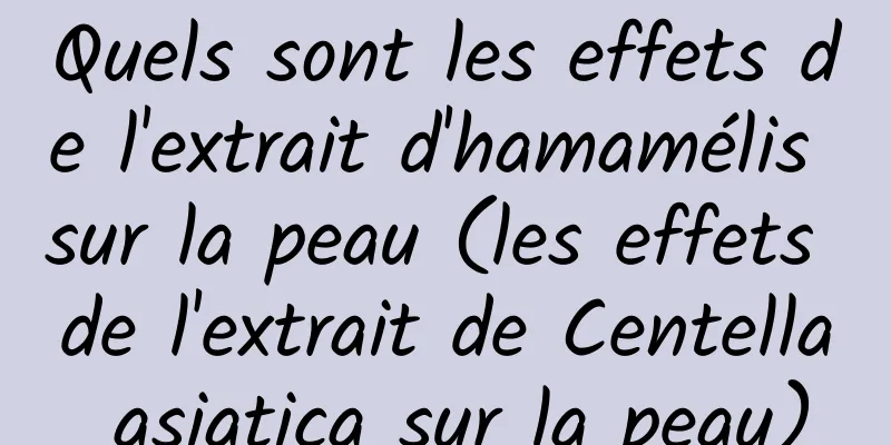 Quels sont les effets de l'extrait d'hamamélis sur la peau (les effets de l'extrait de Centella asiatica sur la peau)