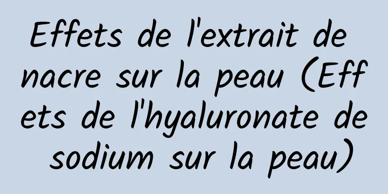 Effets de l'extrait de nacre sur la peau (Effets de l'hyaluronate de sodium sur la peau)