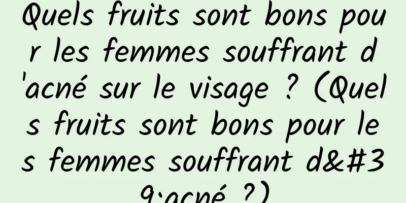 Quels fruits sont bons pour les femmes souffrant d'acné sur le visage ? (Quels fruits sont bons pour les femmes souffrant d'acné ?)