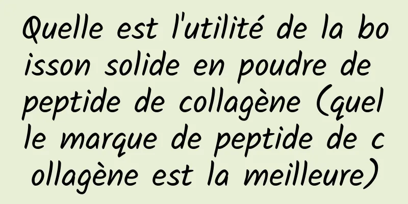 Quelle est l'utilité de la boisson solide en poudre de peptide de collagène (quelle marque de peptide de collagène est la meilleure)