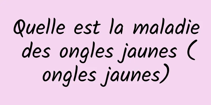 Quelle est la maladie des ongles jaunes (ongles jaunes)