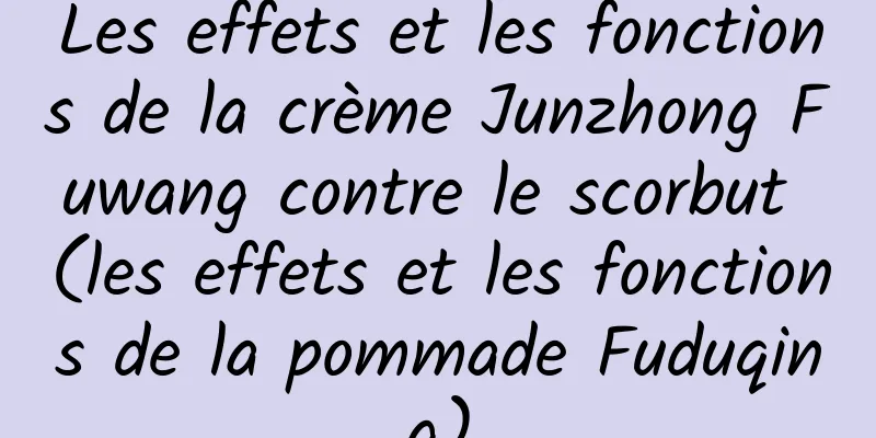 Les effets et les fonctions de la crème Junzhong Fuwang contre le scorbut (les effets et les fonctions de la pommade Fuduqing)