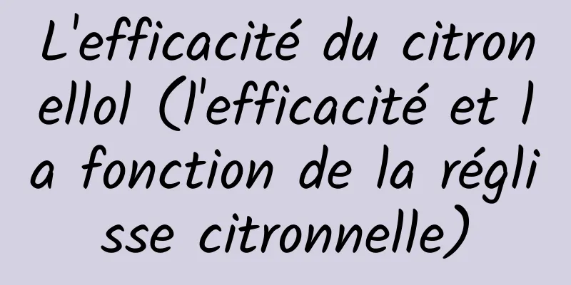 L'efficacité du citronellol (l'efficacité et la fonction de la réglisse citronnelle)