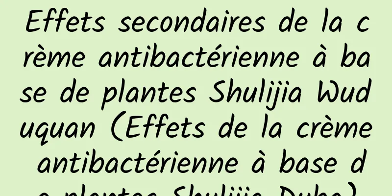 Effets secondaires de la crème antibactérienne à base de plantes Shulijia Wuduquan (Effets de la crème antibactérienne à base de plantes Shulijia Duba)