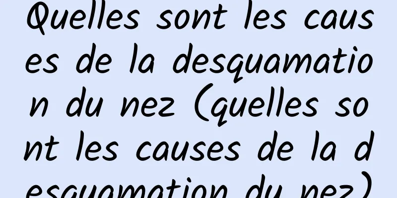 Quelles sont les causes de la desquamation du nez (quelles sont les causes de la desquamation du nez)