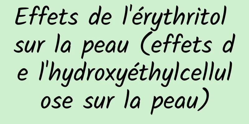 Effets de l'érythritol sur la peau (effets de l'hydroxyéthylcellulose sur la peau)