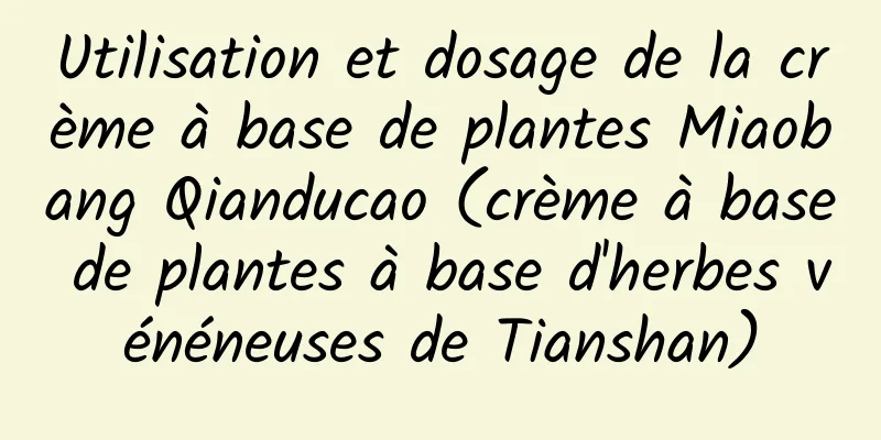 Utilisation et dosage de la crème à base de plantes Miaobang Qianducao (crème à base de plantes à base d'herbes vénéneuses de Tianshan)