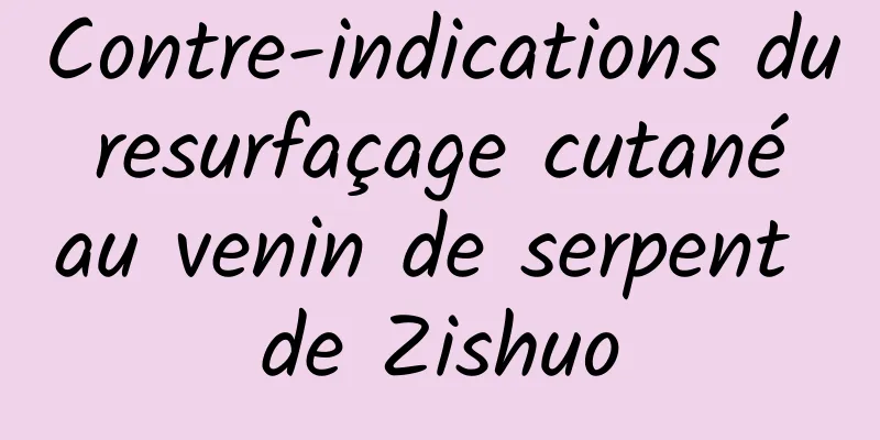 Contre-indications du resurfaçage cutané au venin de serpent de Zishuo