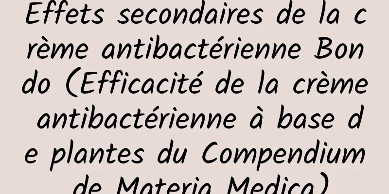 Effets secondaires de la crème antibactérienne Bondo (Efficacité de la crème antibactérienne à base de plantes du Compendium de Materia Medica)
