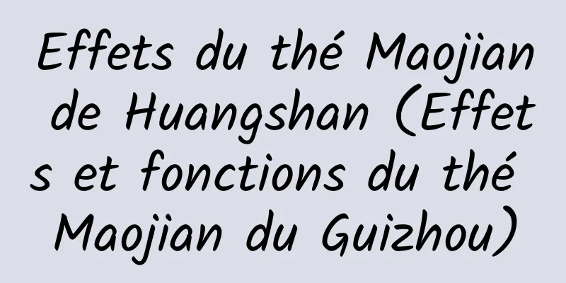 Effets du thé Maojian de Huangshan (Effets et fonctions du thé Maojian du Guizhou)
