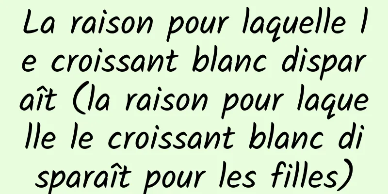 La raison pour laquelle le croissant blanc disparaît (la raison pour laquelle le croissant blanc disparaît pour les filles)