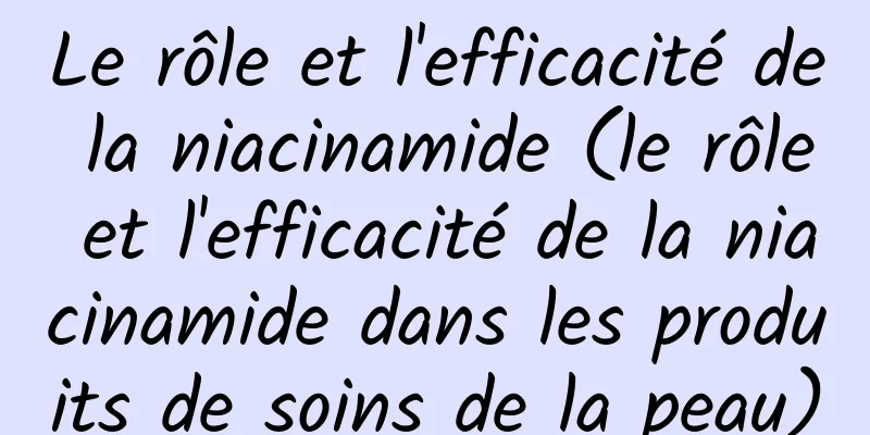 Le rôle et l'efficacité de la niacinamide (le rôle et l'efficacité de la niacinamide dans les produits de soins de la peau)