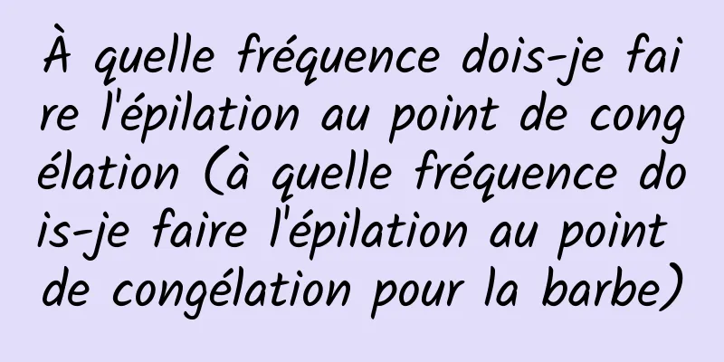 À quelle fréquence dois-je faire l'épilation au point de congélation (à quelle fréquence dois-je faire l'épilation au point de congélation pour la barbe)